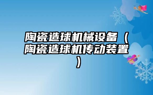 陶瓷造球機械設備（陶瓷造球機傳動(dòng)裝置）