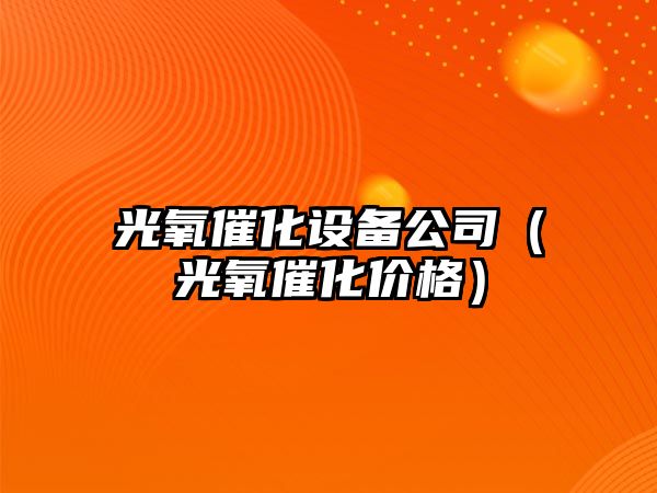 光氧催化設備公司（光氧催化價(jià)格）