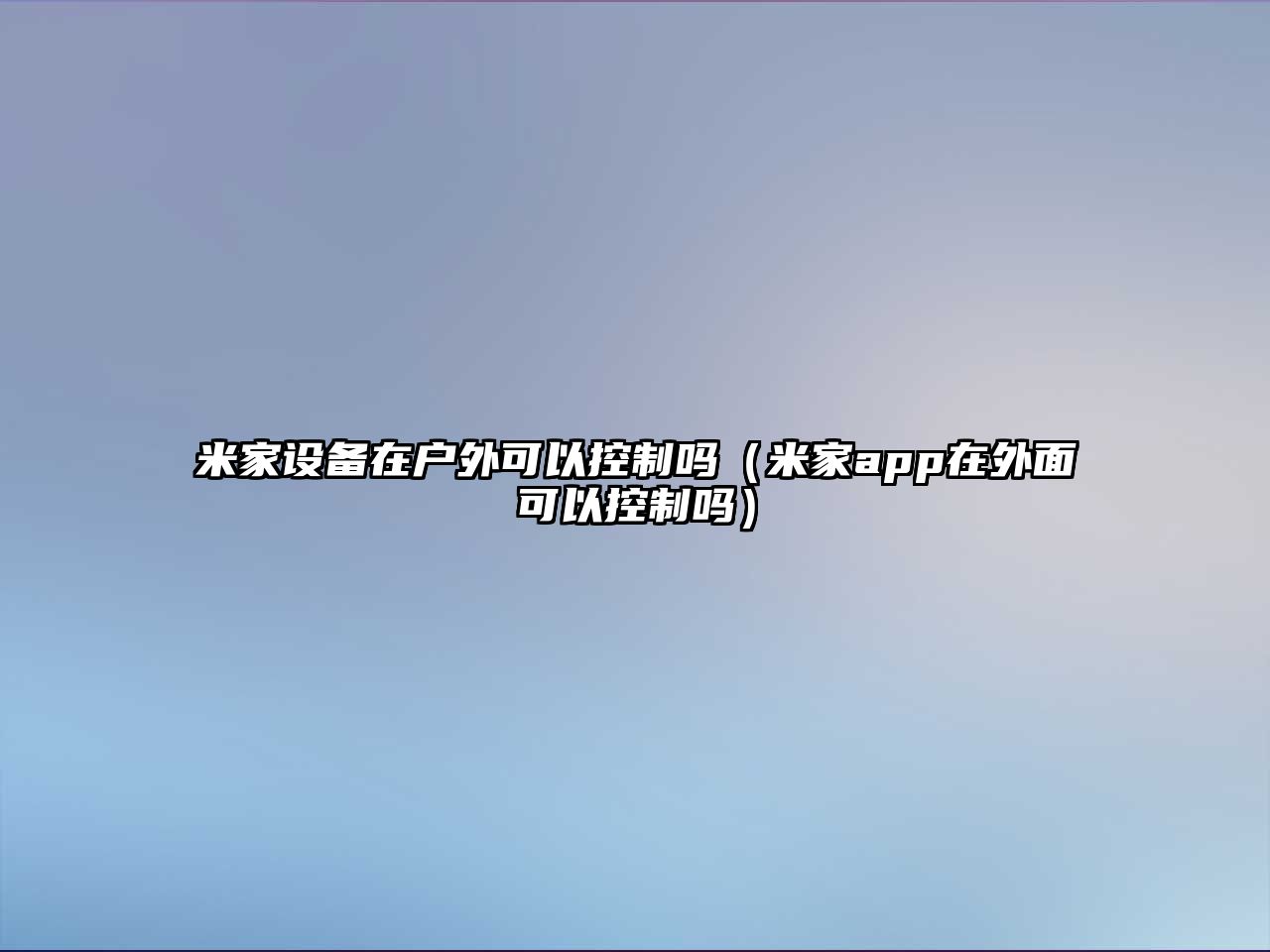 米家設備在戶(hù)外可以控制嗎（米家app在外面可以控制嗎）