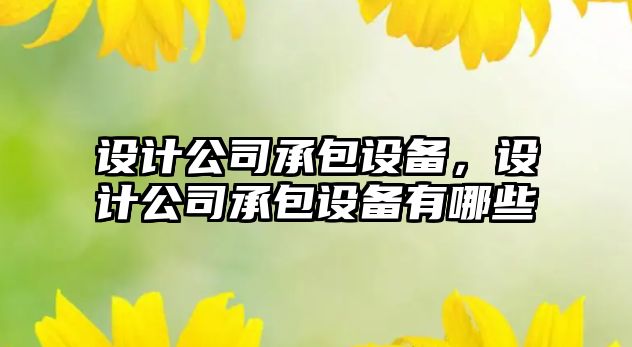 設計公司承包設備，設計公司承包設備有哪些