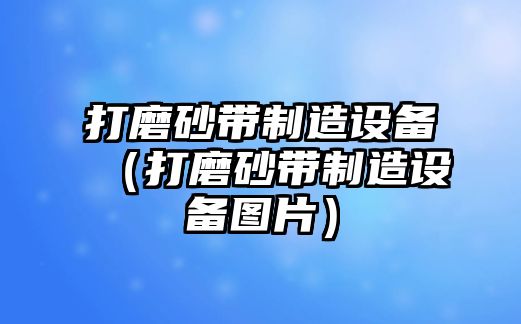打磨砂帶制造設備（打磨砂帶制造設備圖片）