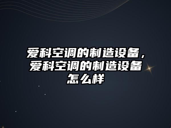 愛(ài)科空調的制造設備，愛(ài)科空調的制造設備怎么樣