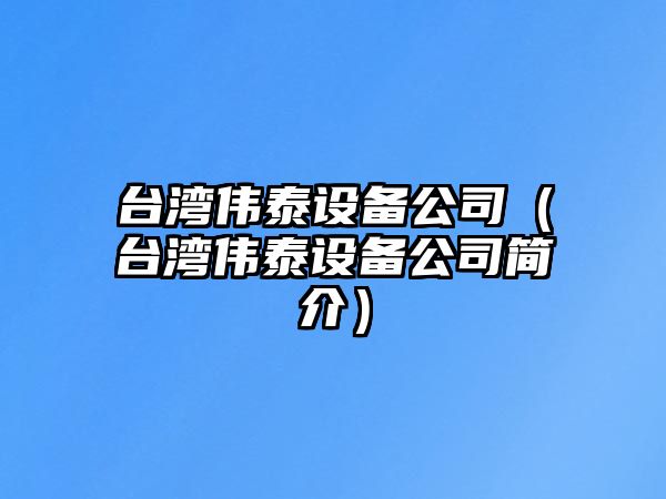 臺灣偉泰設備公司（臺灣偉泰設備公司簡(jiǎn)介）