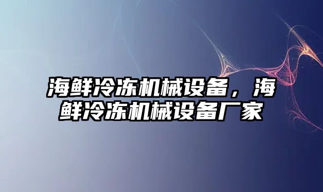 海鮮冷凍機械設備，海鮮冷凍機械設備廠(chǎng)家