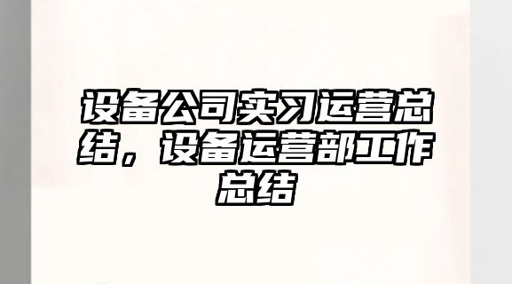 設備公司實(shí)習運營(yíng)總結，設備運營(yíng)部工作總結