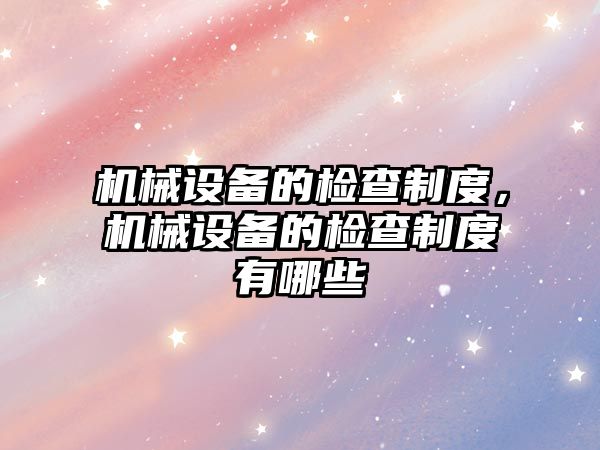 機械設備的檢查制度，機械設備的檢查制度有哪些