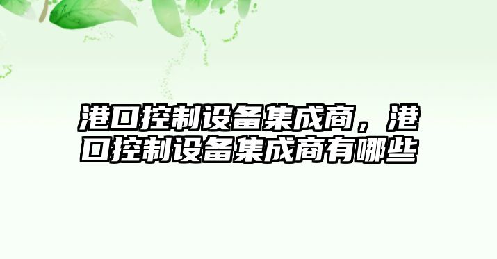 港口控制設備集成商，港口控制設備集成商有哪些