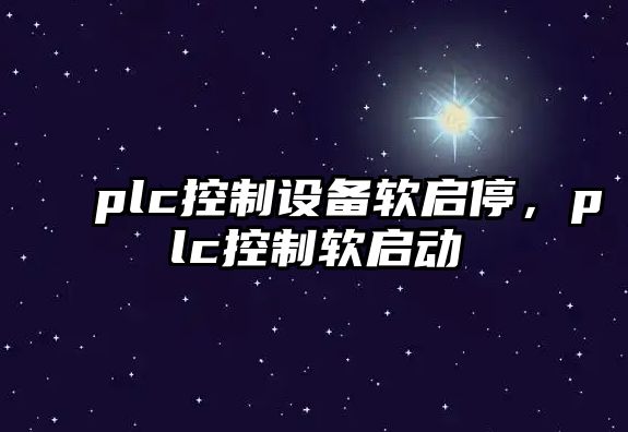 plc控制設備軟啟停，plc控制軟啟動(dòng)