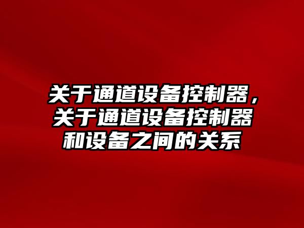關(guān)于通道設備控制器，關(guān)于通道設備控制器和設備之間的關(guān)系