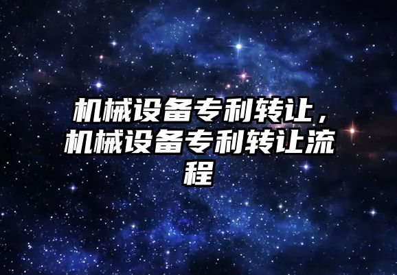 機械設備專(zhuān)利轉讓?zhuān)瑱C械設備專(zhuān)利轉讓流程