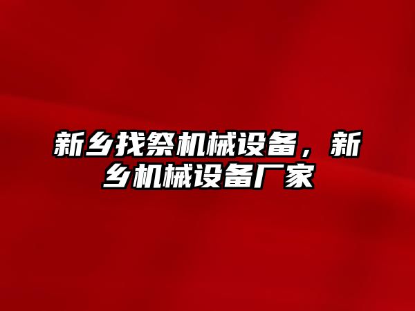 新鄉找祭機械設備，新鄉機械設備廠(chǎng)家