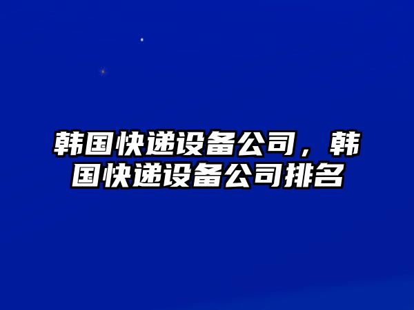韓國快遞設備公司，韓國快遞設備公司排名
