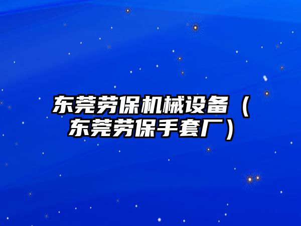 東莞勞保機械設備（東莞勞保手套廠(chǎng)）