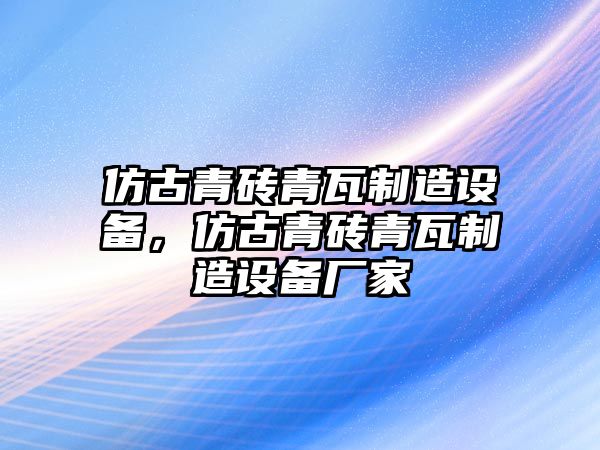 仿古青磚青瓦制造設備，仿古青磚青瓦制造設備廠(chǎng)家