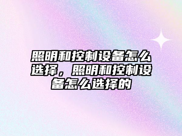 照明和控制設備怎么選擇，照明和控制設備怎么選擇的