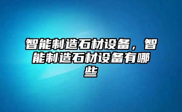 智能制造石材設備，智能制造石材設備有哪些