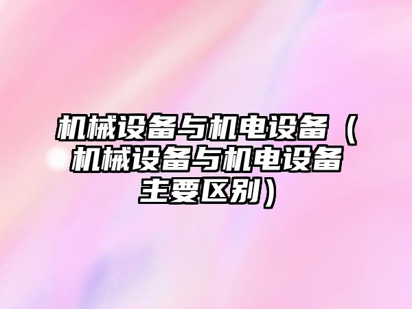 機械設備與機電設備（機械設備與機電設備主要區別）