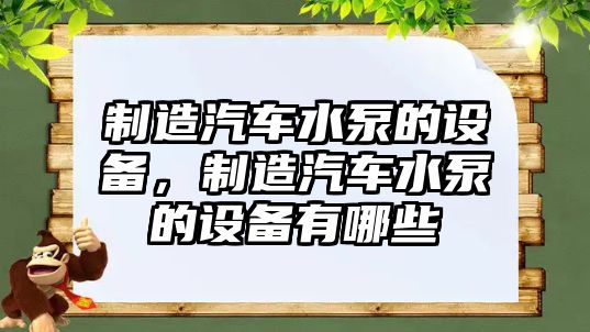 制造汽車(chē)水泵的設備，制造汽車(chē)水泵的設備有哪些