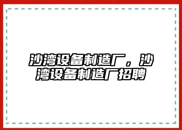沙灣設備制造廠(chǎng)，沙灣設備制造廠(chǎng)招聘