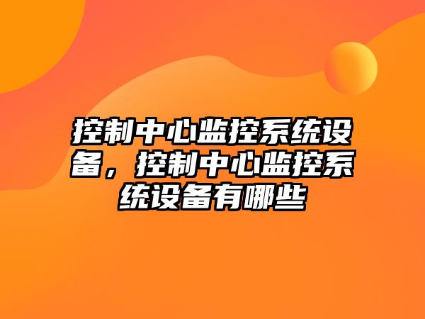 控制中心監控系統設備，控制中心監控系統設備有哪些