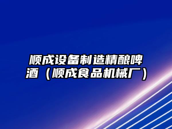 順成設備制造精釀啤酒（順成食品機械廠(chǎng)）