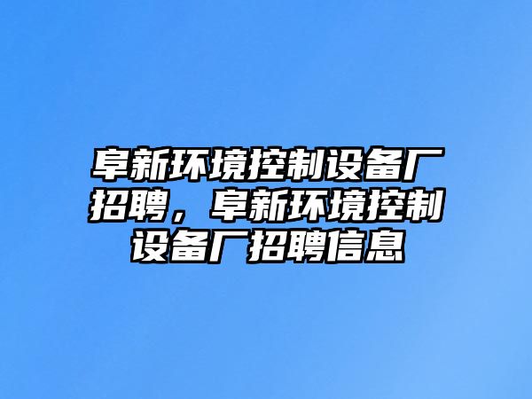 阜新環(huán)境控制設備廠(chǎng)招聘，阜新環(huán)境控制設備廠(chǎng)招聘信息