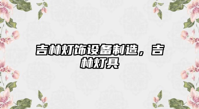 吉林燈飾設備制造，吉林燈具
