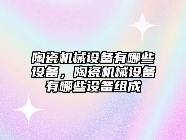陶瓷機械設備有哪些設備，陶瓷機械設備有哪些設備組成