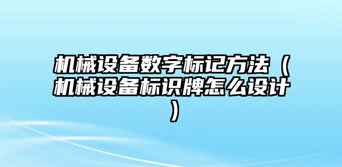 機械設備數字標記方法（機械設備標識牌怎么設計）