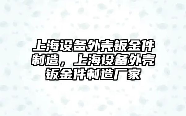 上海設備外殼鈑金件制造，上海設備外殼鈑金件制造廠(chǎng)家