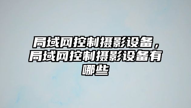 局域網(wǎng)控制攝影設備，局域網(wǎng)控制攝影設備有哪些