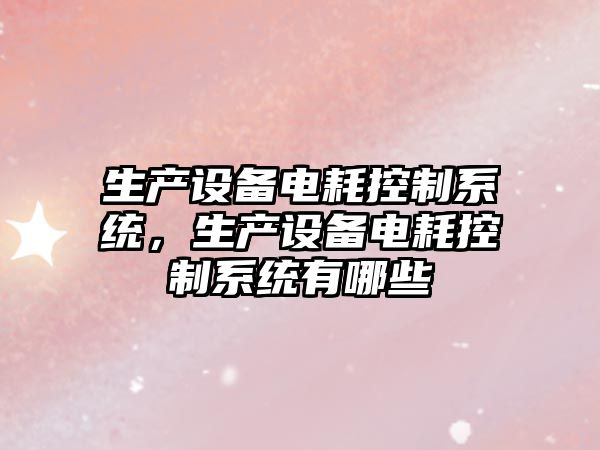 生產(chǎn)設備電耗控制系統，生產(chǎn)設備電耗控制系統有哪些