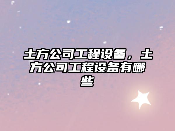 土方公司工程設備，土方公司工程設備有哪些