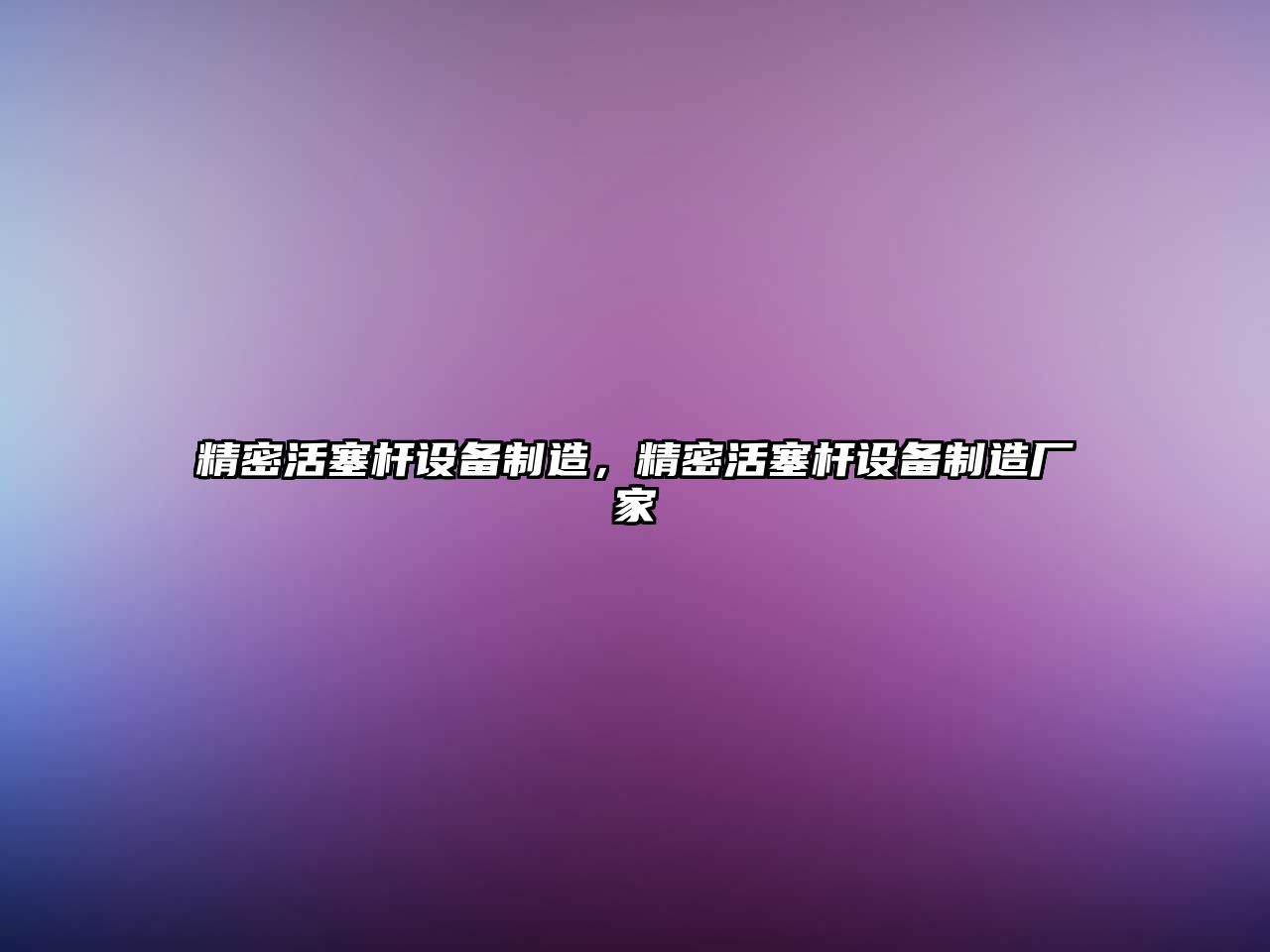 精密活塞桿設備制造，精密活塞桿設備制造廠(chǎng)家