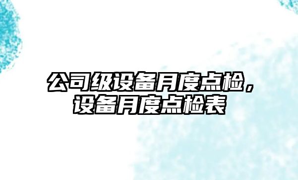 公司級設備月度點(diǎn)檢，設備月度點(diǎn)檢表
