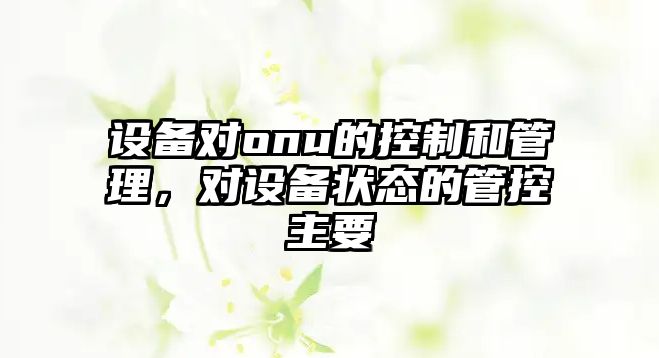 設備對onu的控制和管理，對設備狀態(tài)的管控主要