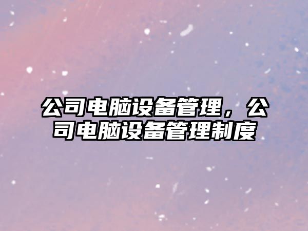 公司電腦設備管理，公司電腦設備管理制度
