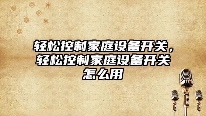 輕松控制家庭設備開(kāi)關(guān)，輕松控制家庭設備開(kāi)關(guān)怎么用