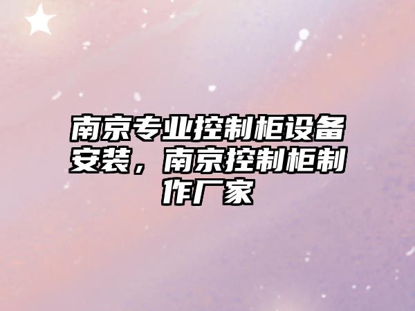 南京專(zhuān)業(yè)控制柜設備安裝，南京控制柜制作廠(chǎng)家