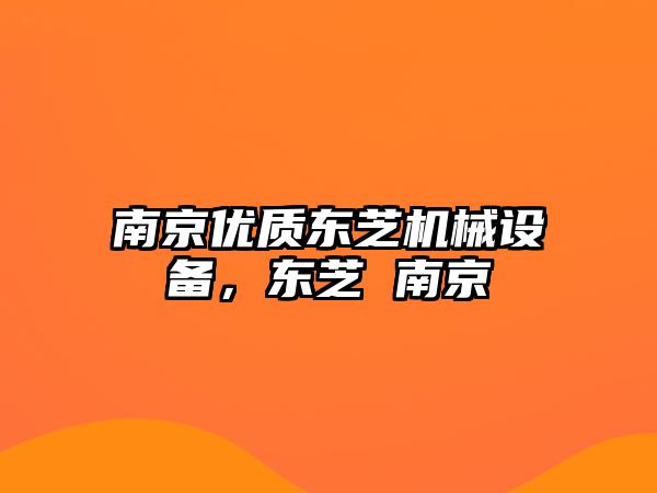 南京優(yōu)質(zhì)東芝機械設備，東芝 南京