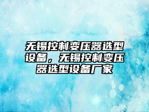 無(wú)錫控制變壓器選型設備，無(wú)錫控制變壓器選型設備廠(chǎng)家