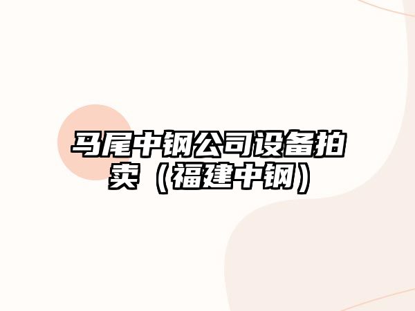 馬尾中鋼公司設備拍賣(mài)（福建中鋼）