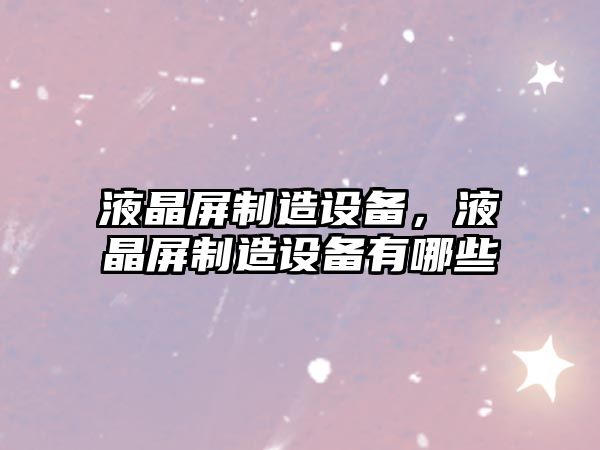 液晶屏制造設備，液晶屏制造設備有哪些