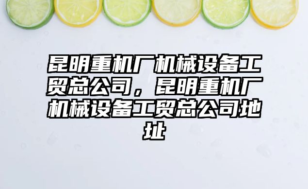 昆明重機廠(chǎng)機械設備工貿總公司，昆明重機廠(chǎng)機械設備工貿總公司地址