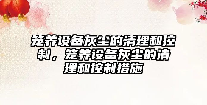 籠養設備灰塵的清理和控制，籠養設備灰塵的清理和控制措施