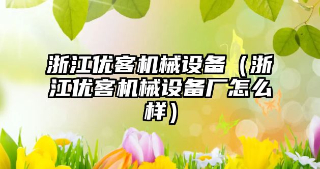 浙江優(yōu)客機械設備（浙江優(yōu)客機械設備廠(chǎng)怎么樣）