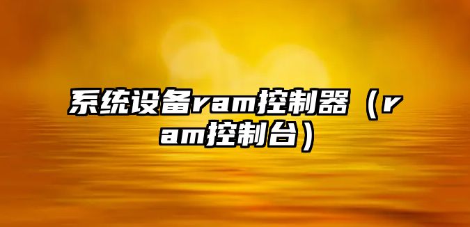 系統設備ram控制器（ram控制臺）