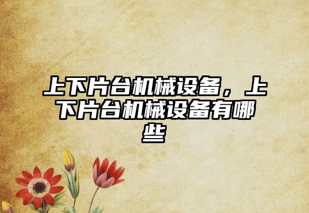 上下片臺機械設備，上下片臺機械設備有哪些