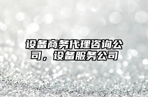設備商務(wù)代理咨詢(xún)公司，設備服務(wù)公司