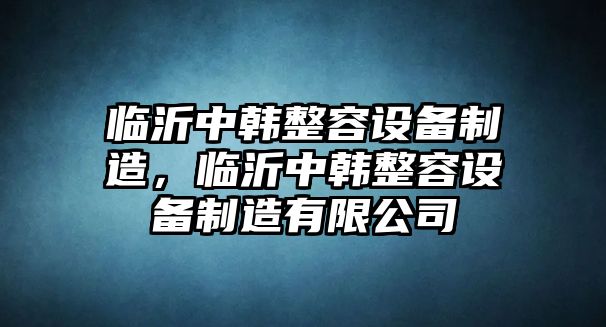 臨沂中韓整容設備制造，臨沂中韓整容設備制造有限公司